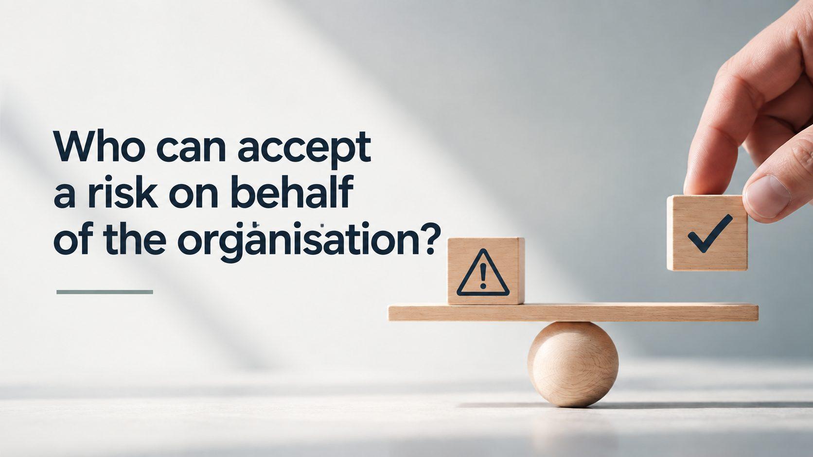 Who can accept a risk on behalf of the organisation_Behaviour Group